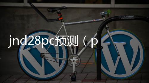jnd28pc预测（pc282805预测） 